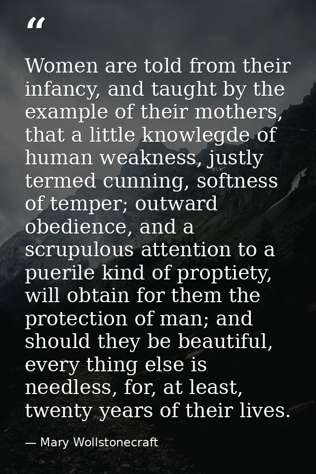 Women are told from their infancy, and taught by the example of their mothers, that a little knowlegde of human weakness — Mary Wollstonecraft