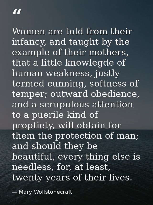 Women are told from their infancy, and taught by the example of their mothers, that a little knowlegde of human weakness — Mary Wollstonecraft