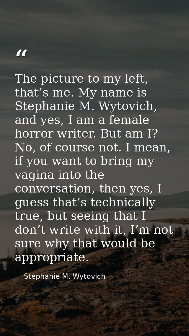 The picture to my left, that’s me. My name is Stephanie M. Wytovich, and yes, I am a female horror writer. But am I? No, — Stephanie M. Wytovich