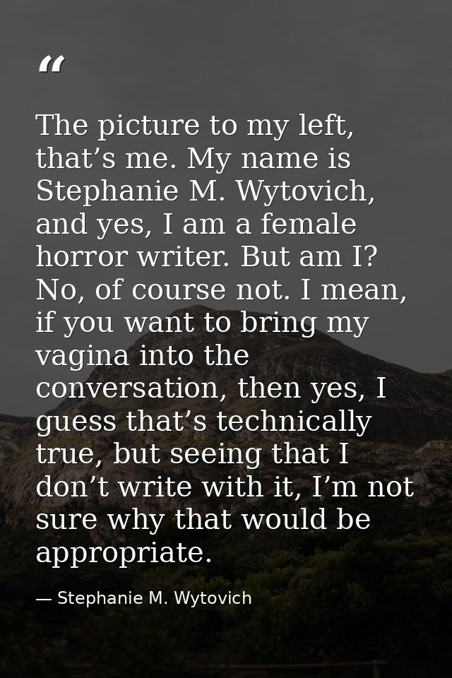 The picture to my left, that’s me. My name is Stephanie M. Wytovich, and yes, I am a female horror writer. But am I? No, — Stephanie M. Wytovich