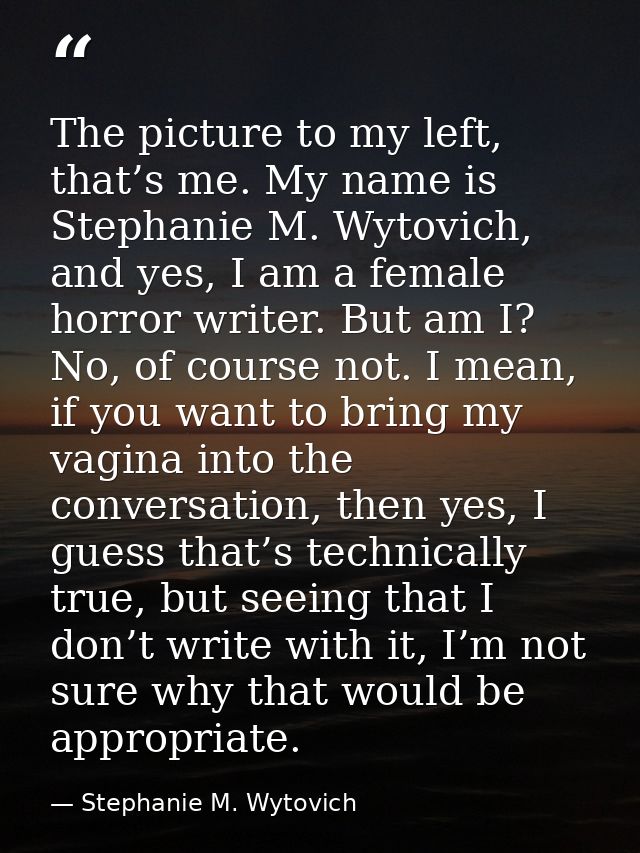 The picture to my left, that’s me. My name is Stephanie M. Wytovich, and yes, I am a female horror writer. But am I? No, — Stephanie M. Wytovich