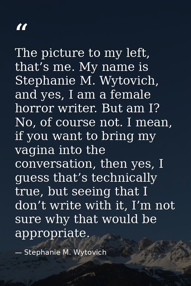 The picture to my left, that’s me. My name is Stephanie M. Wytovich, and yes, I am a female horror writer. But am I? No, — Stephanie M. Wytovich