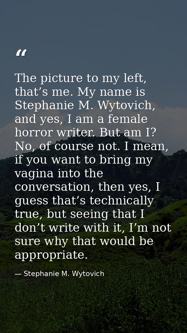 The picture to my left, that’s me. My name is Stephanie M. Wytovich, and yes, I am a female horror writer. But am I? No, — Stephanie M. Wytovich