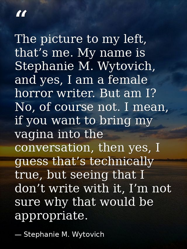 The picture to my left, that’s me. My name is Stephanie M. Wytovich, and yes, I am a female horror writer. But am I? No, — Stephanie M. Wytovich