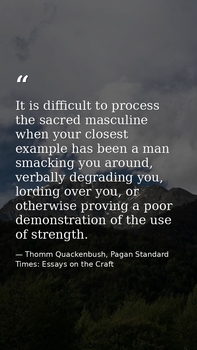 It is difficult to process the sacred masculine when your closest example has been a man smacking you around, verbally d — Thomm Quackenbush, Pagan Standard Times: Essays on the Craft
