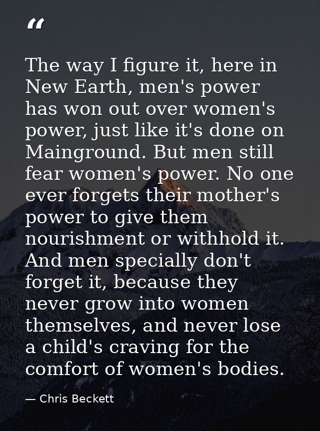 The way I figure it, here in New Earth, men's power has won out over women's power, just like it's done on Mainground. B — Chris Beckett
