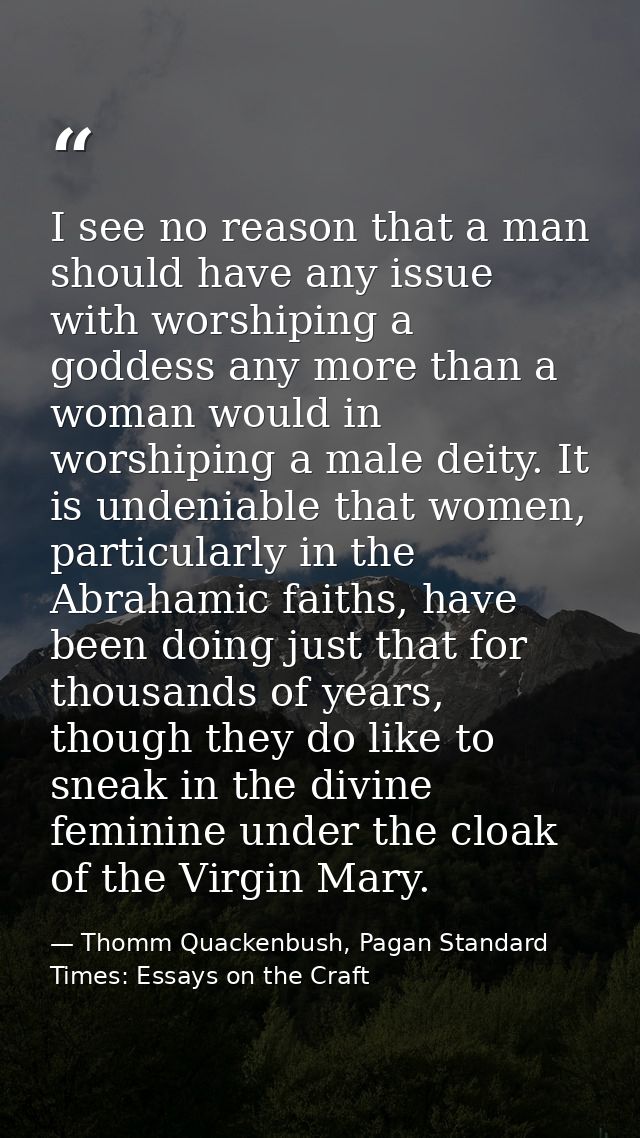 I see no reason that a man should have any issue with worshiping a goddess any more than a woman would in worshiping a m — Thomm Quackenbush, Pagan Standard Times: Essays on the Craft