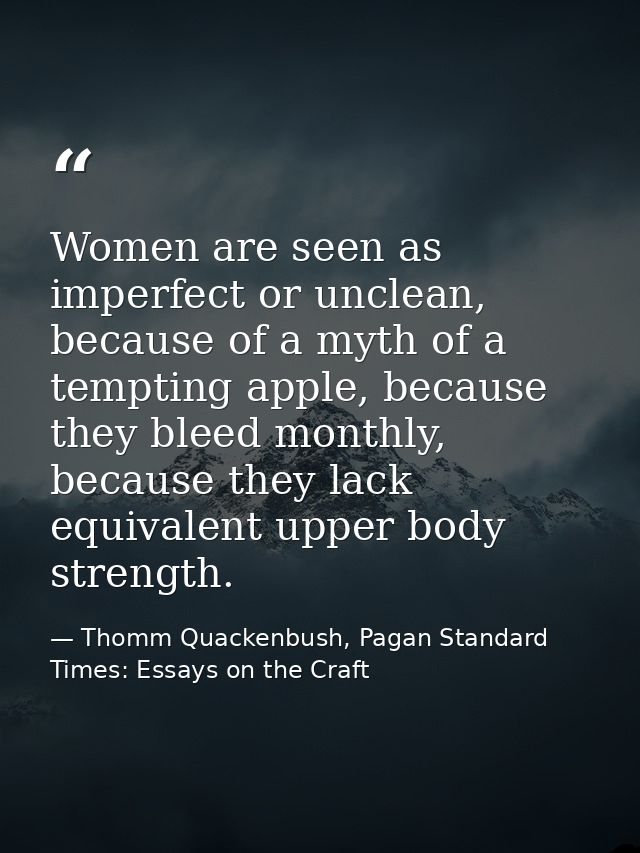 Women are seen as imperfect or unclean, because of a myth of a tempting apple, because they bleed monthly, because they  — Thomm Quackenbush, Pagan Standard Times: Essays on the Craft