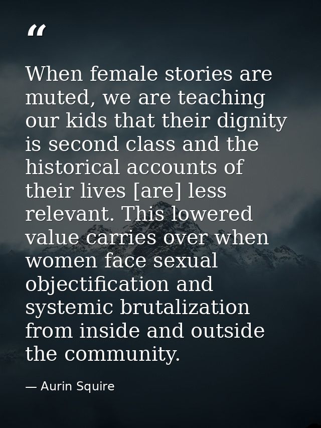 When female stories are muted, we are teaching our kids that their dignity is second class and the historical accounts o — Aurin Squire