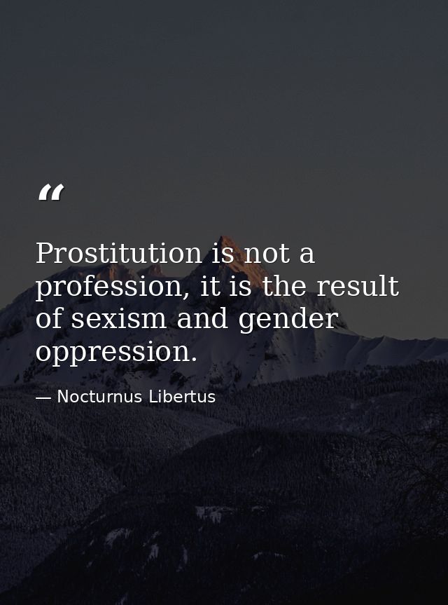 Prostitution is not a profession, it is the result of sexism and gender oppression. — Nocturnus Libertus