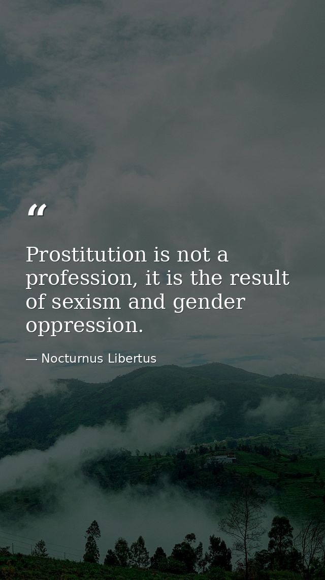 Prostitution is not a profession, it is the result of sexism and gender oppression. — Nocturnus Libertus