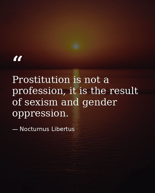 Prostitution is not a profession, it is the result of sexism and gender oppression. — Nocturnus Libertus