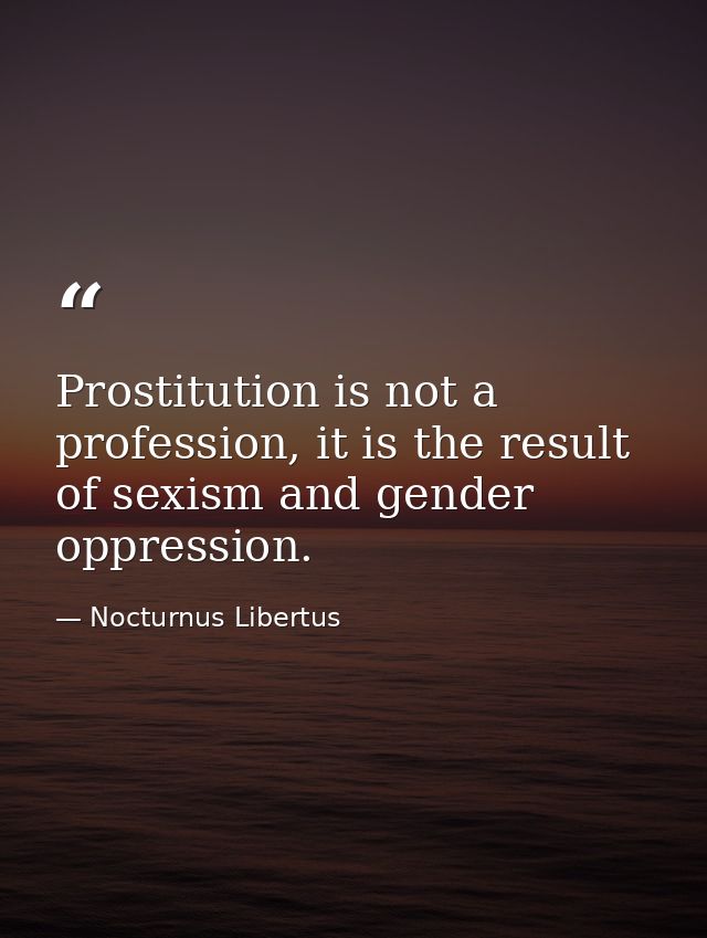 Prostitution is not a profession, it is the result of sexism and gender oppression. — Nocturnus Libertus