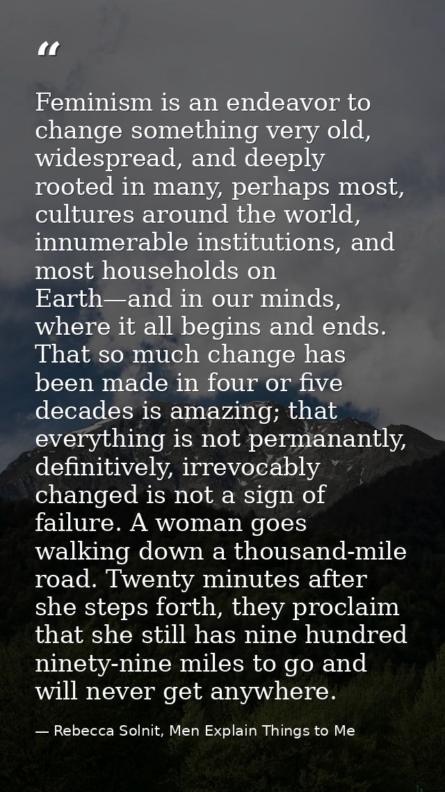 Feminism is an endeavor to change something very old, widespread, and deeply rooted in many, perhaps most, cultures arou — Rebecca Solnit, Men Explain Things to Me