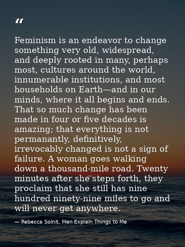 Feminism is an endeavor to change something very old, widespread, and deeply rooted in many, perhaps most, cultures arou — Rebecca Solnit, Men Explain Things to Me