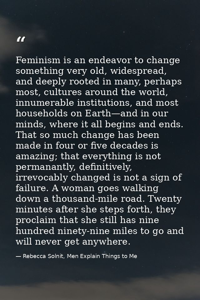 Feminism is an endeavor to change something very old, widespread, and deeply rooted in many, perhaps most, cultures arou — Rebecca Solnit, Men Explain Things to Me