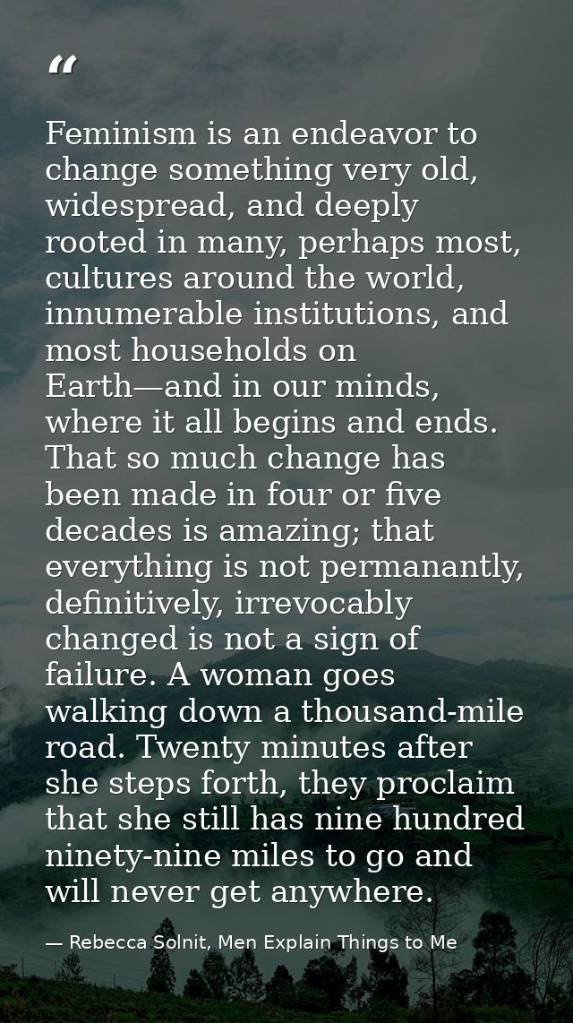 Feminism is an endeavor to change something very old, widespread, and deeply rooted in many, perhaps most, cultures arou — Rebecca Solnit, Men Explain Things to Me