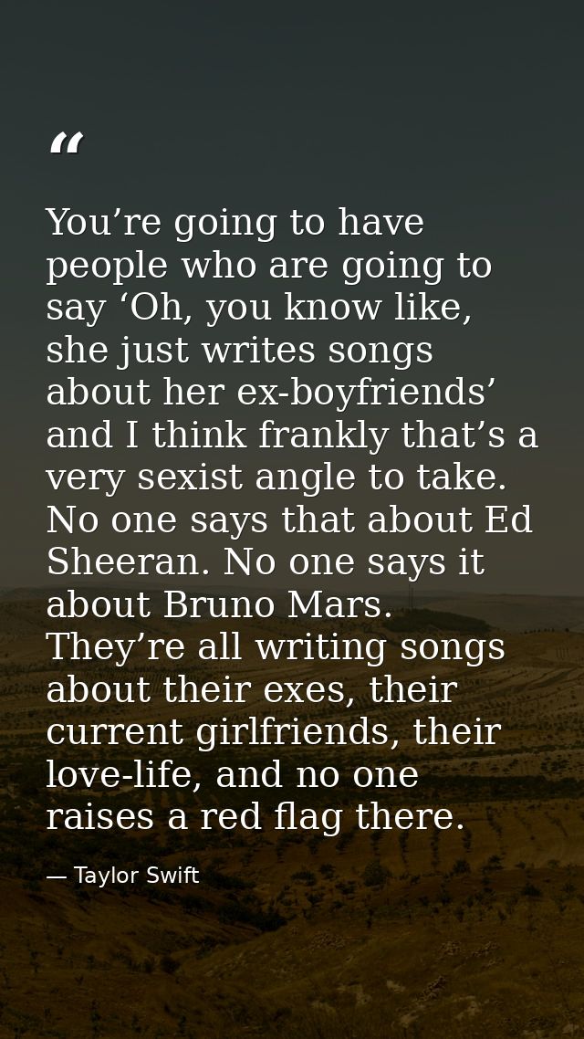 You’re going to have people who are going to say ‘Oh, you know like, she just writes songs about her ex-boyfriends’ and  — Taylor Swift