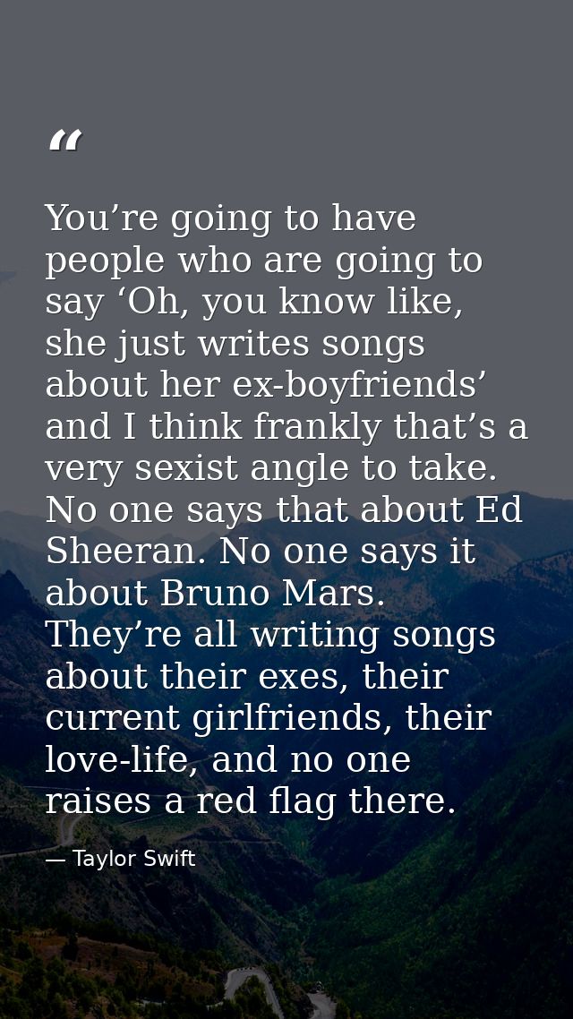 You’re going to have people who are going to say ‘Oh, you know like, she just writes songs about her ex-boyfriends’ and  — Taylor Swift