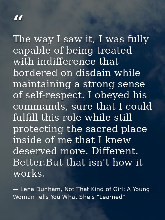 The way I saw it, I was fully capable of being treated with indifference that bordered on disdain while maintaining a st — Lena Dunham, Not That Kind of Girl: A Young Woman Tells You What She's "Learned"