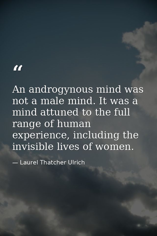 An androgynous mind was not a male mind. It was a mind attuned to the full range of human experience, including the invi — Laurel Thatcher Ulrich