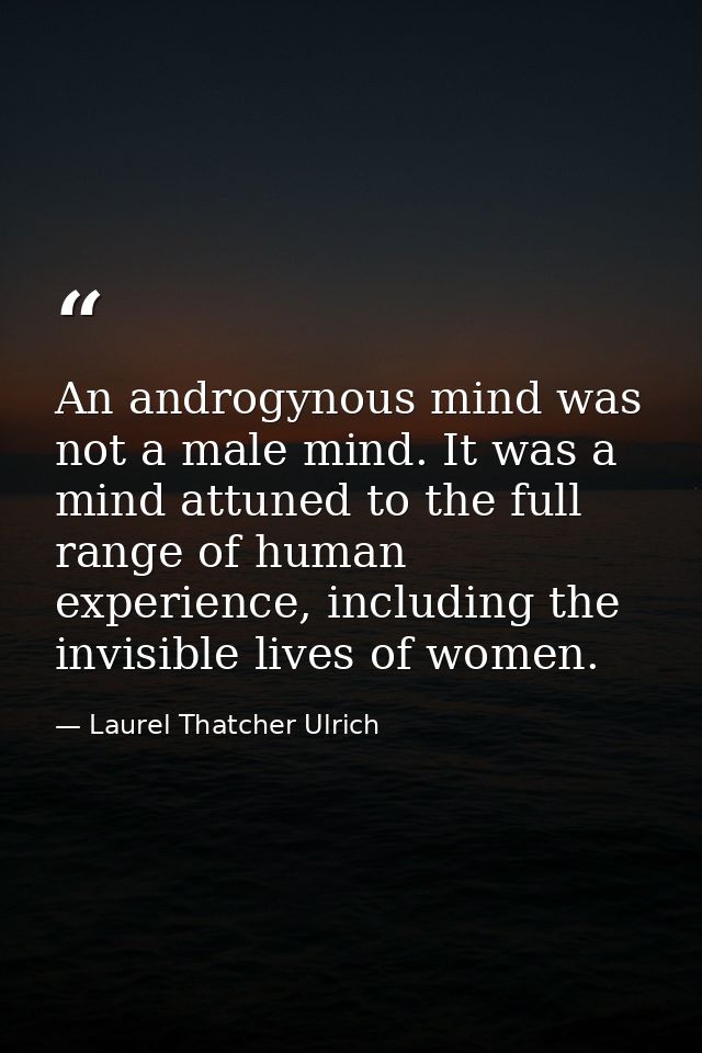 An androgynous mind was not a male mind. It was a mind attuned to the full range of human experience, including the invi — Laurel Thatcher Ulrich