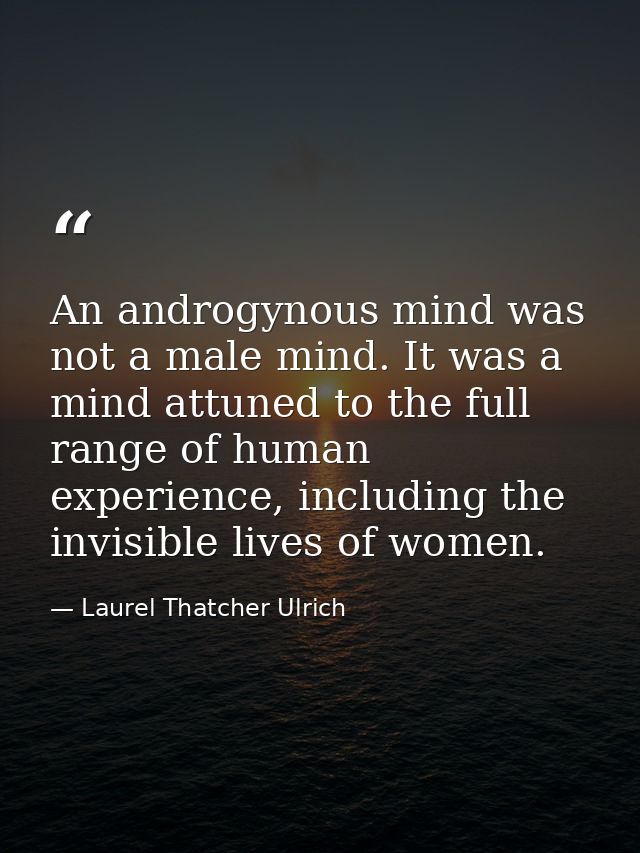 An androgynous mind was not a male mind. It was a mind attuned to the full range of human experience, including the invi — Laurel Thatcher Ulrich