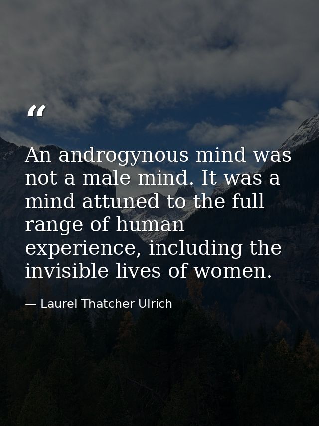 An androgynous mind was not a male mind. It was a mind attuned to the full range of human experience, including the invi — Laurel Thatcher Ulrich