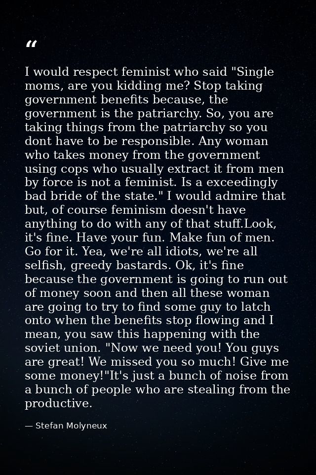 I would respect feminist who said "Single moms, are you kidding me? Stop taking government benefits because, the governm — Stefan Molyneux