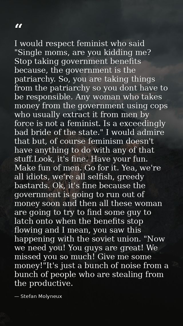 I would respect feminist who said "Single moms, are you kidding me? Stop taking government benefits because, the governm — Stefan Molyneux