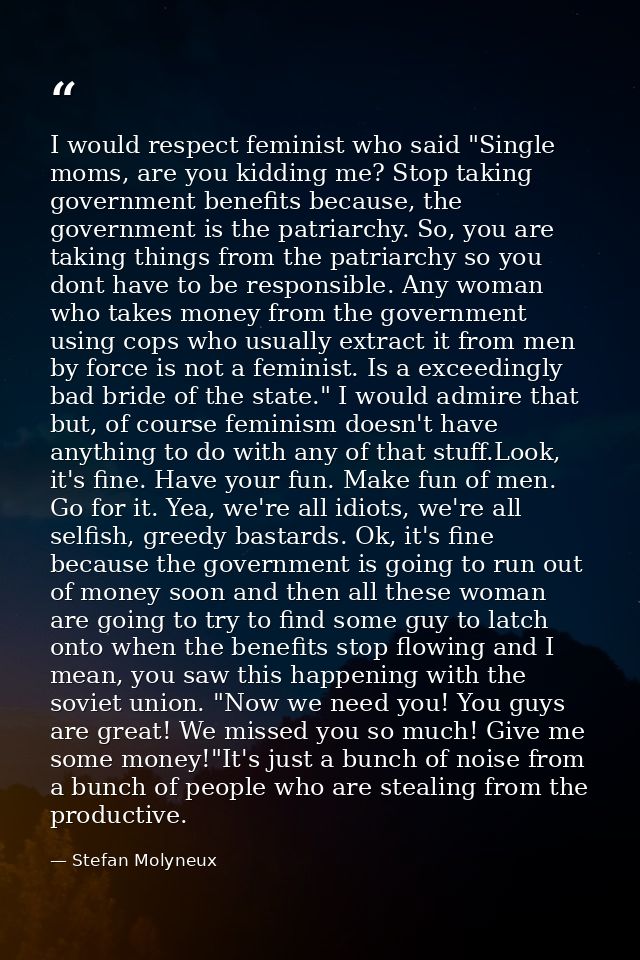 I would respect feminist who said "Single moms, are you kidding me? Stop taking government benefits because, the governm — Stefan Molyneux