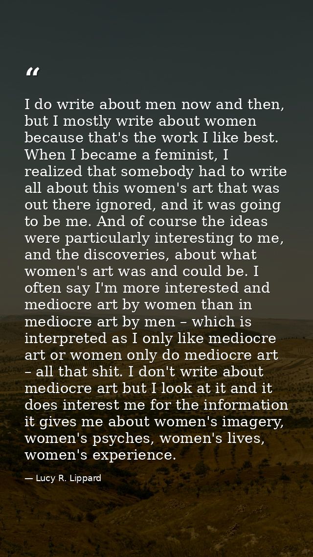 I do write about men now and then, but I mostly write about women because that's the work I like best. When I became a f — Lucy R. Lippard
