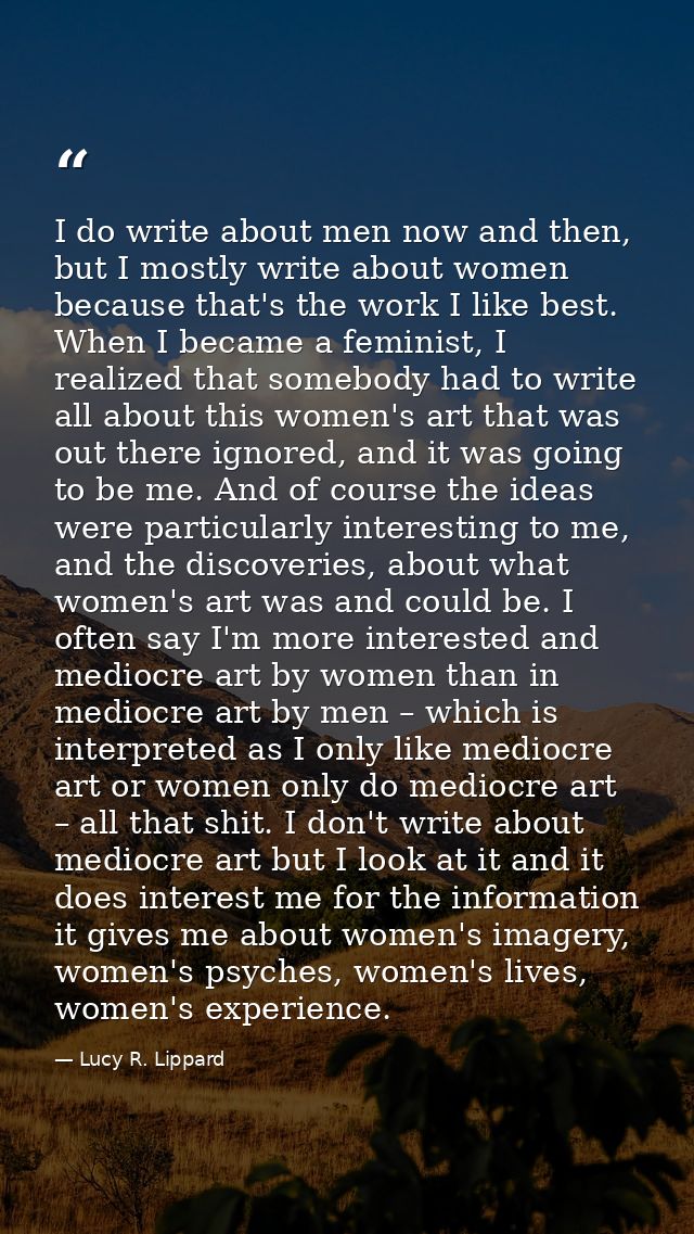 I do write about men now and then, but I mostly write about women because that's the work I like best. When I became a f — Lucy R. Lippard