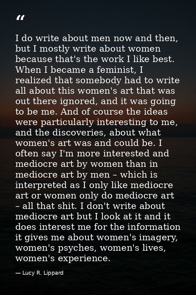 I do write about men now and then, but I mostly write about women because that's the work I like best. When I became a f — Lucy R. Lippard