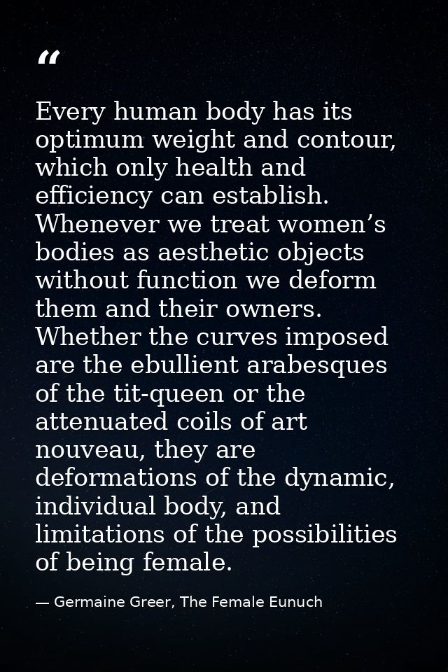 Every human body has its optimum weight and contour, which only health and efficiency can establish. Whenever we treat w — Germaine Greer, The Female Eunuch
