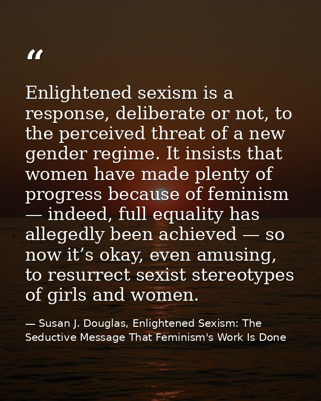 Enlightened sexism is a response, deliberate or not, to the perceived threat of a new gender regime. It insists that wom — Susan J. Douglas, Enlightened Sexism: The Seductive Message That Feminism's Work Is Done