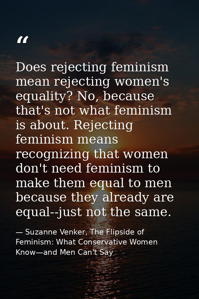 Does rejecting feminism mean rejecting women's equality? No, because that's not what feminism is about. Rejecting femini — Suzanne Venker, The Flipside of Feminism: What Conservative Women Know—and Men Can't Say