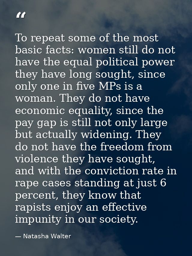 To repeat some of the most basic facts: women still do not have the equal political power they have long sought, since o — Natasha Walter