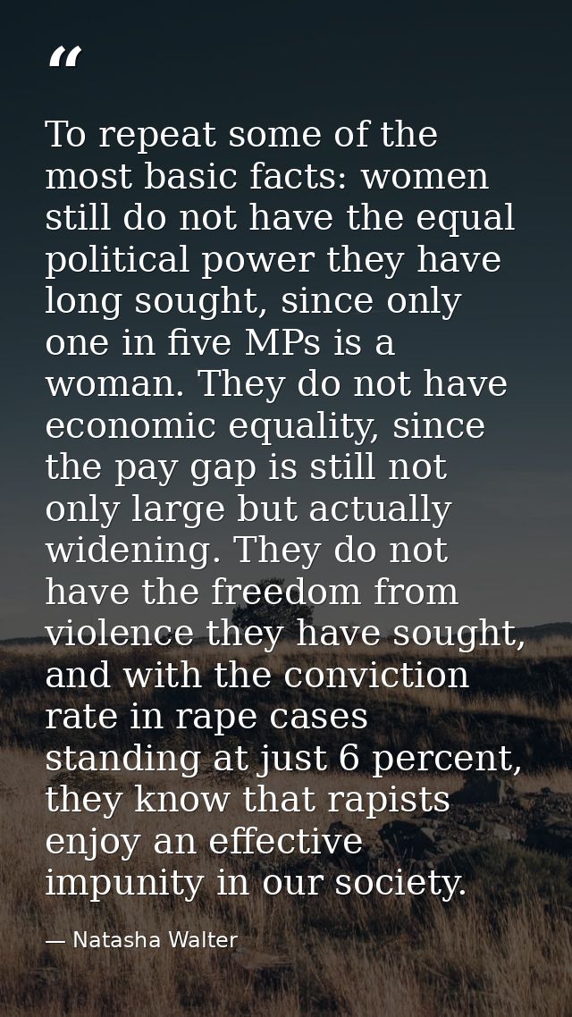 To repeat some of the most basic facts: women still do not have the equal political power they have long sought, since o — Natasha Walter