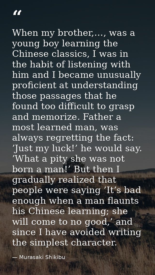 When my brother,…, was a young boy learning the Chinese classics, I was in the habit of listening with him and I became  — Murasaki Shikibu