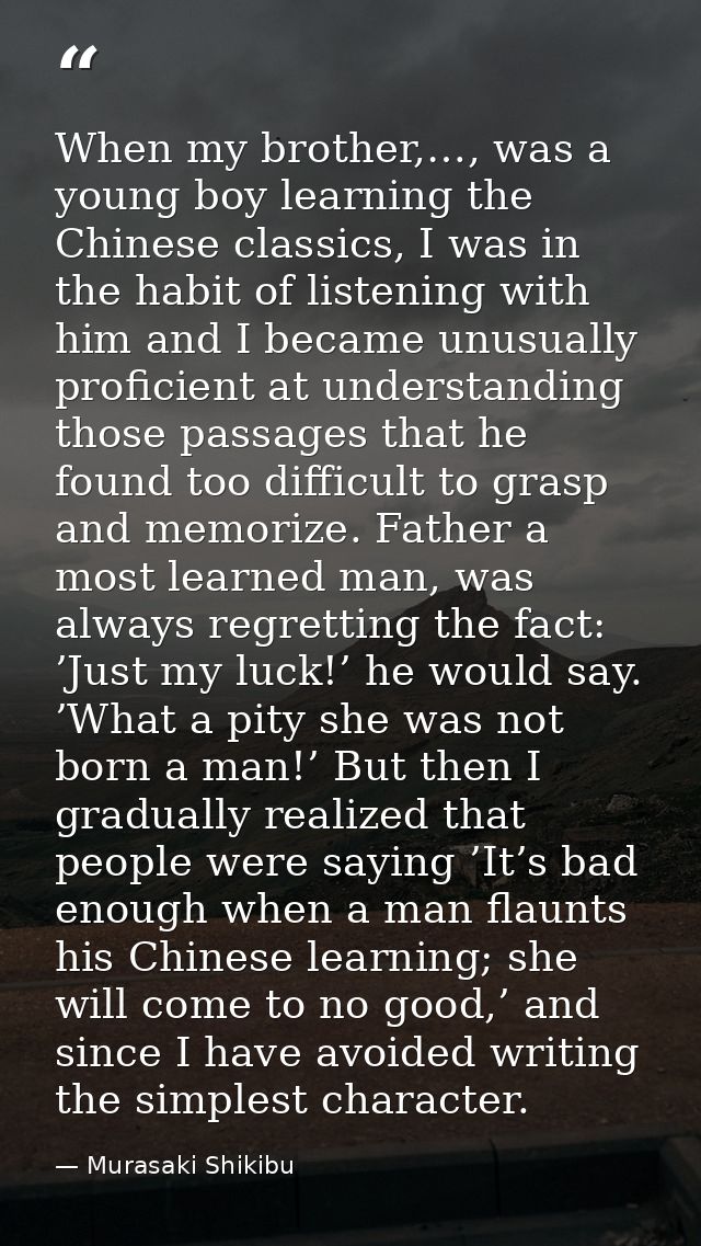 When my brother,…, was a young boy learning the Chinese classics, I was in the habit of listening with him and I became  — Murasaki Shikibu