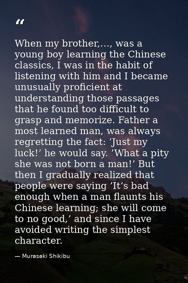 When my brother,…, was a young boy learning the Chinese classics, I was in the habit of listening with him and I became  — Murasaki Shikibu
