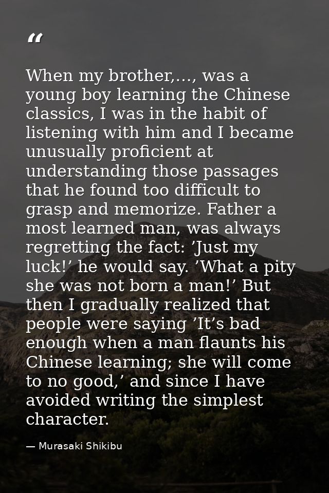 When my brother,…, was a young boy learning the Chinese classics, I was in the habit of listening with him and I became  — Murasaki Shikibu