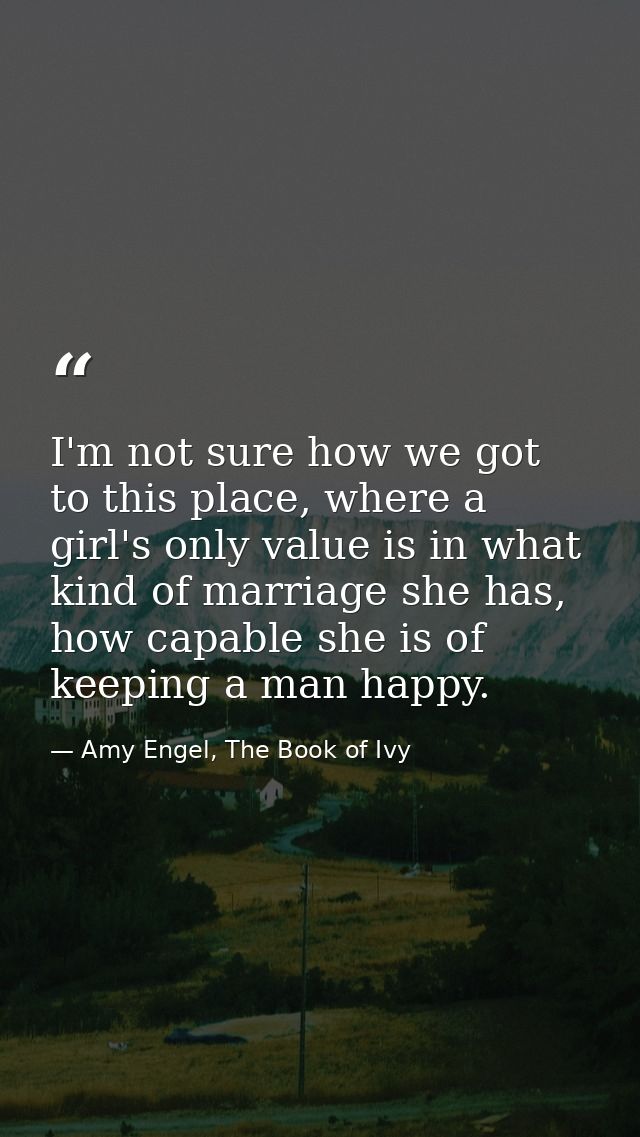 I'm not sure how we got to this place, where a girl's only value is in what kind of marriage she has, how capable she is — Amy Engel, The Book of Ivy