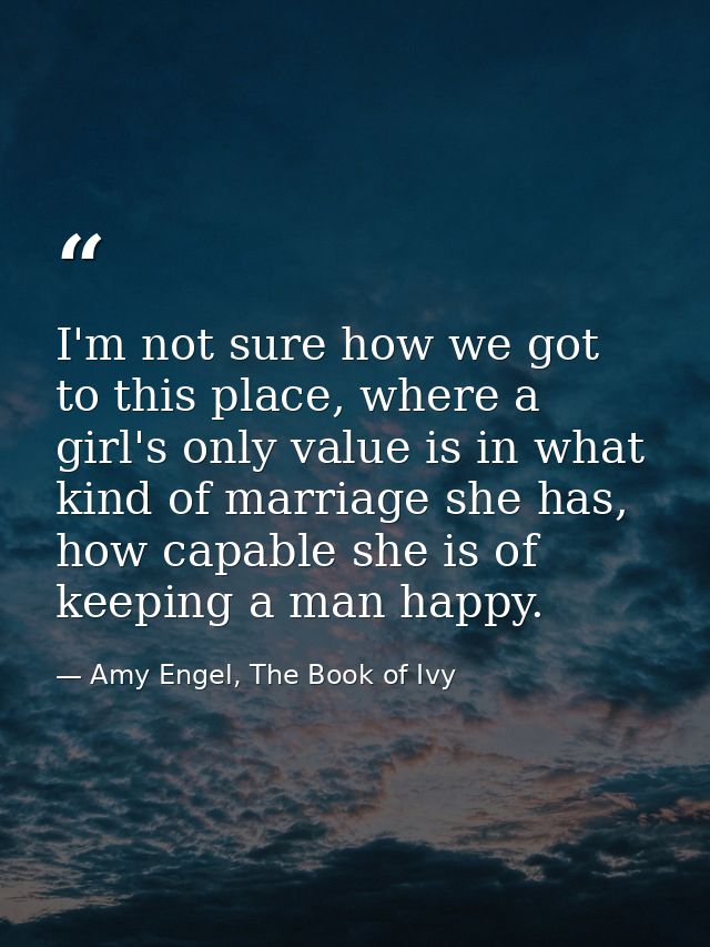 I'm not sure how we got to this place, where a girl's only value is in what kind of marriage she has, how capable she is — Amy Engel, The Book of Ivy