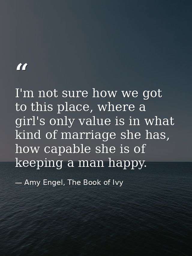 I'm not sure how we got to this place, where a girl's only value is in what kind of marriage she has, how capable she is — Amy Engel, The Book of Ivy