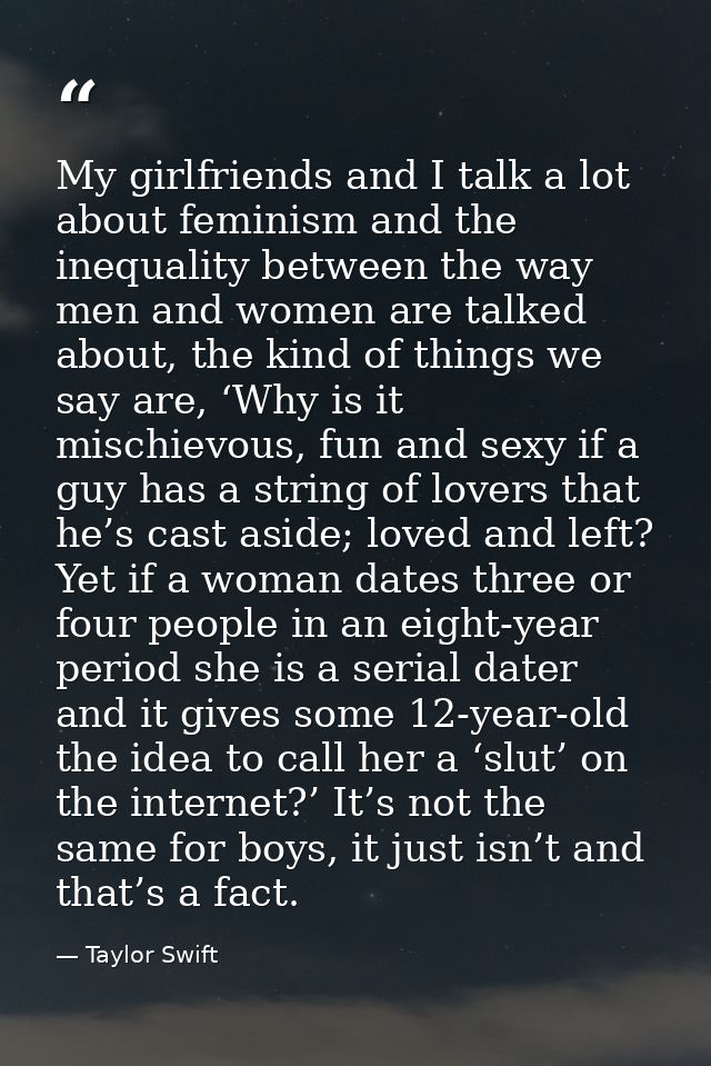 My girlfriends and I talk a lot about feminism and the inequality between the way men and women are talked about, the ki — Taylor Swift