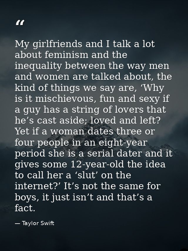 My girlfriends and I talk a lot about feminism and the inequality between the way men and women are talked about, the ki — Taylor Swift