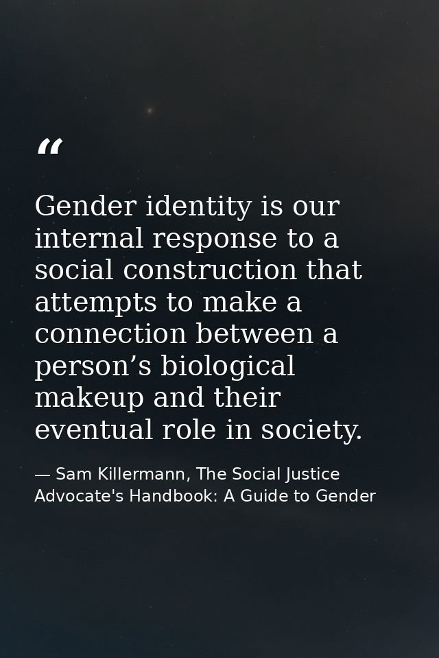 Gender identity is our internal response to a social construction that attempts to make a connection between a person’s  — Sam Killermann, The Social Justice Advocate's Handbook: A Guide to Gender