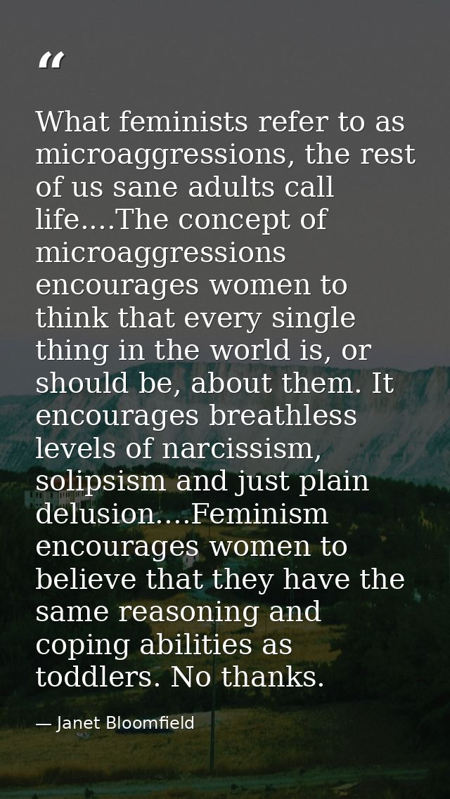 What feminists refer to as microaggressions, the rest of us sane adults call life....The concept of microaggressions enc — Janet Bloomfield